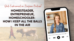 Season 15: Episode 12: Homesteader, Entrepreneur, Homeschooler: How I Keep All the Balls in the Air