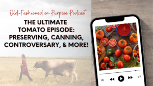 Season 15: Episode 14: The Ultimate Tomato Episode: Preserving, Canning, Controversary, & More!