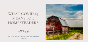 97.  What Covid-19 Means for Homesteaders