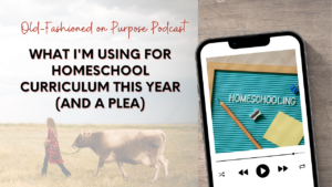 Season 15: Episode 10: What I’m Using for Homeschool Curriculum this Year (and a Plea)